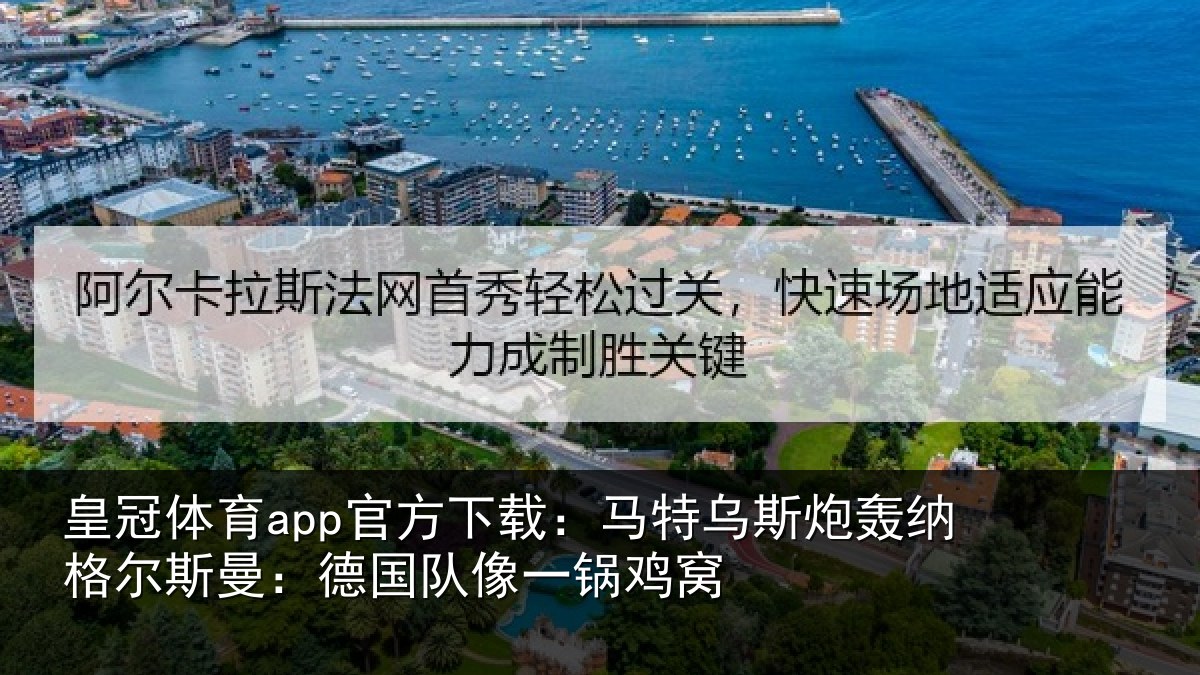 皇冠体育app官方下载:马特相关情况曼:德国队像一锅鸡窝