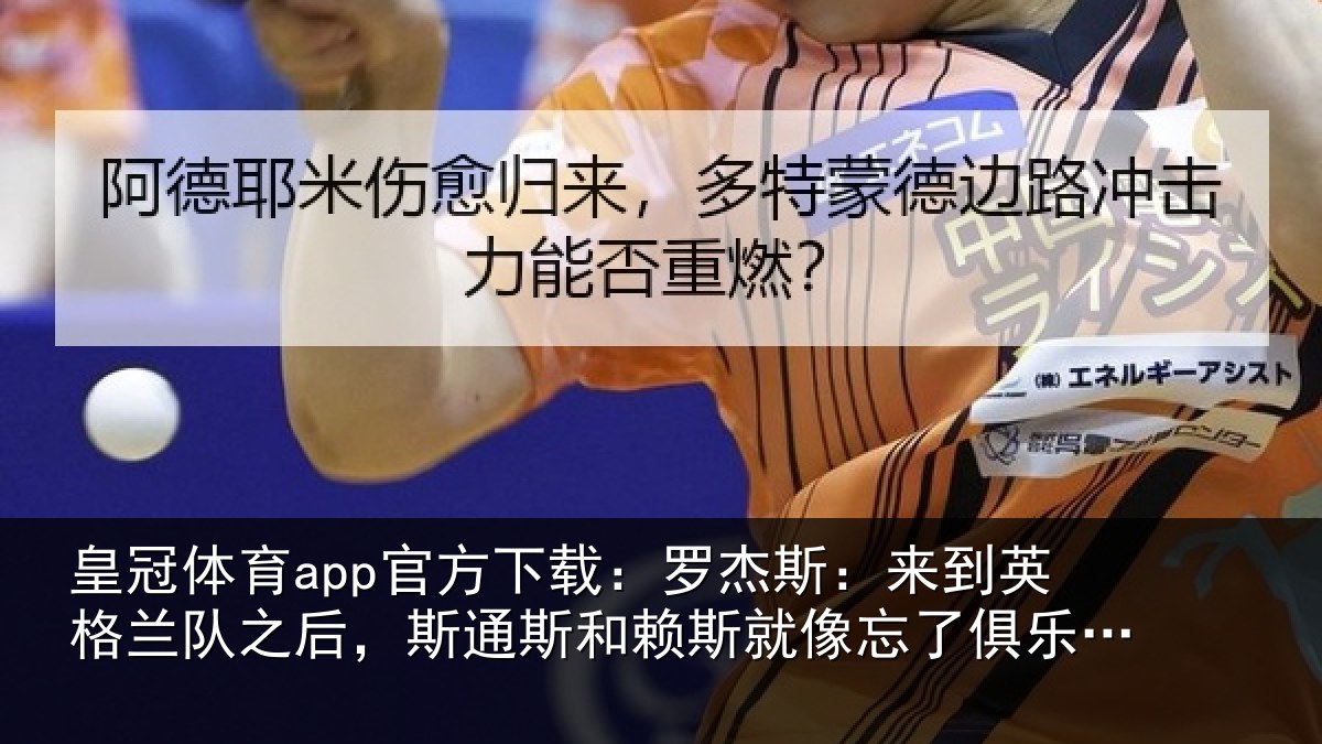 皇冠体育app官方下载:罗杰斯:来到英格兰队之后,斯通斯和赖斯就像忘了俱乐部的事