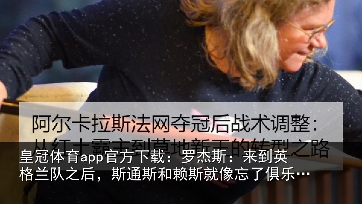 皇冠体育app官方下载:罗杰斯:来到英格兰队之后,斯通斯和赖斯就像忘了俱乐部的事