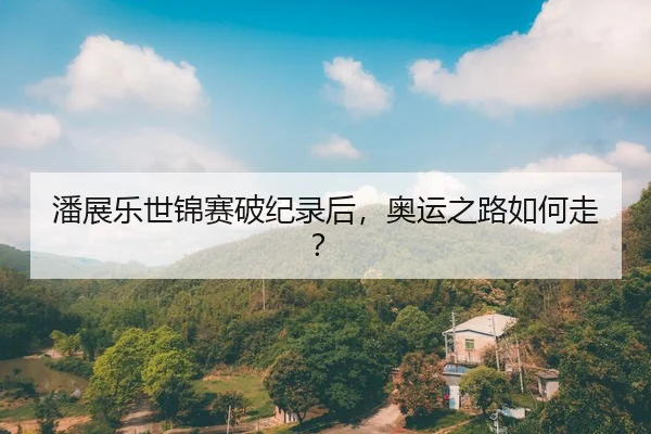 潘展乐世锦赛破纪录后，奥运之路如何走？