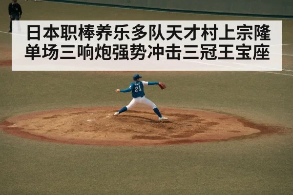 日本职棒养乐多队天才村上宗隆单场三响炮强势冲击三冠王宝座