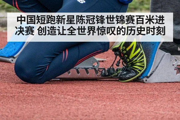 中国短跑新星陈冠锋世锦赛百米进决赛 创造让全世界惊叹的历史时刻