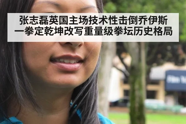 张志磊英国主场技术性击倒乔伊斯 一拳定乾坤改写重量级拳坛历史格局