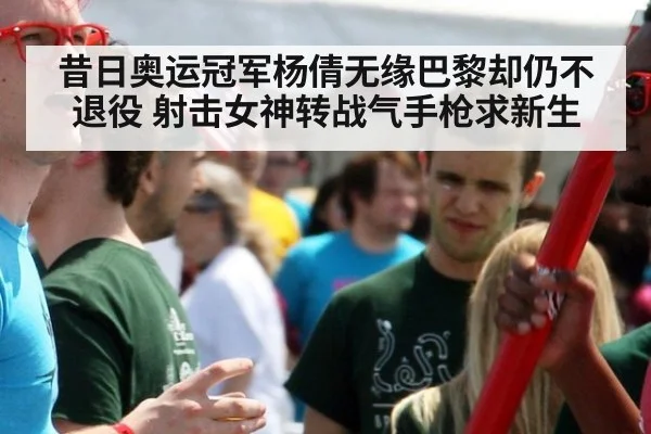 昔日奥运冠军杨倩无缘巴黎却仍不退役 射击女神转战气手枪求新生